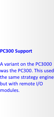 PC300 Support  A variant on the PC3000 was the PC300. This used the same strategy engine but with remote I/O modules.